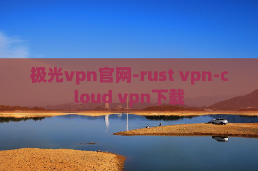 极光vpn官网-rust vpn-cloud vpn下载