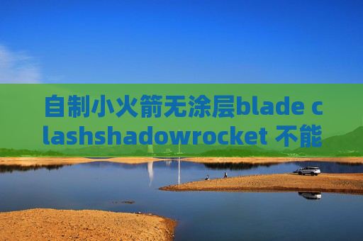 自制小火箭无涂层blade clashshadowrocket 不能上