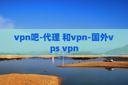 vpn吧-代理 和vpn-国外vps vpn