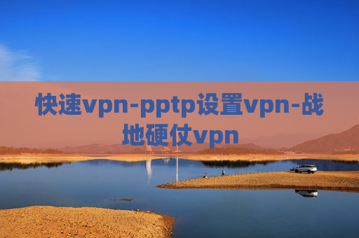 快速vpn-pptp设置vpn-战地硬仗vpn