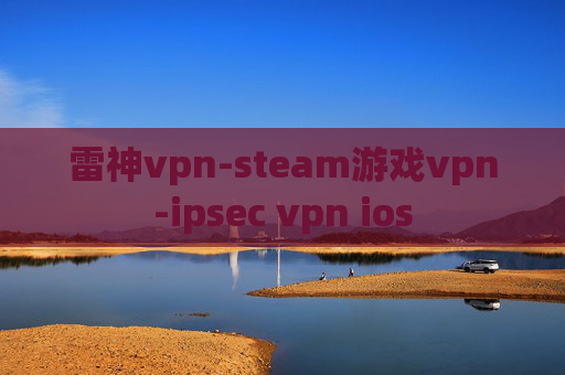 雷神vpn-steam游戏vpn-ipsec vpn ios