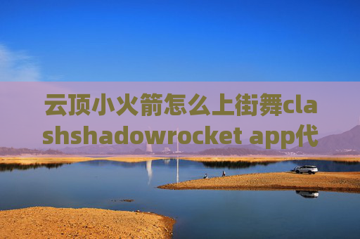 云顶小火箭怎么上街舞clashshadowrocket app代理