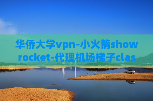 华侨大学vpn-小火箭showrocket-代理机场梯子clash