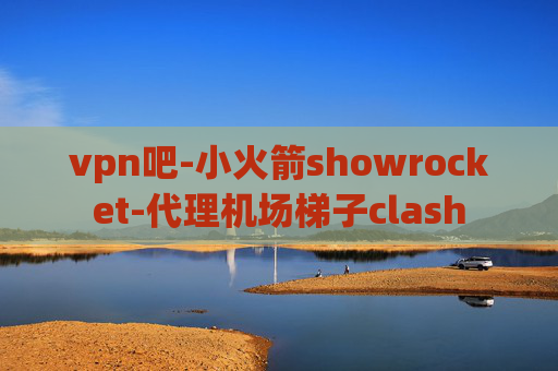 vpn吧-小火箭showrocket-代理机场梯子clash