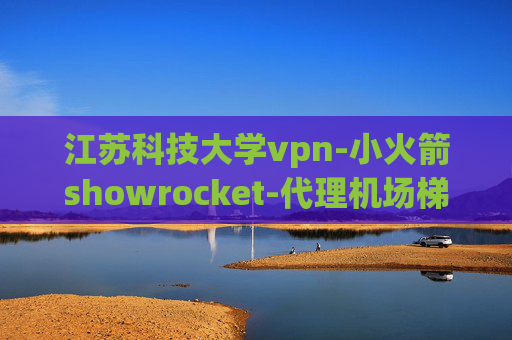 江苏科技大学vpn-小火箭showrocket-代理机场梯子clash