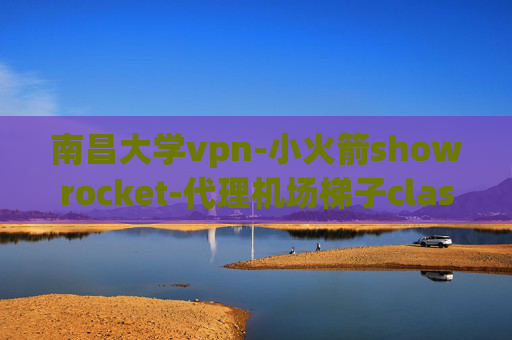 南昌大学vpn-小火箭showrocket-代理机场梯子clash