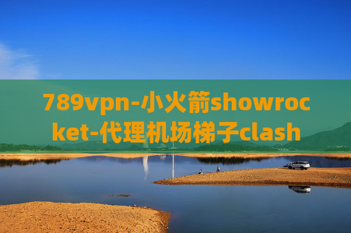 789vpn-小火箭showrocket-代理机场梯子clash