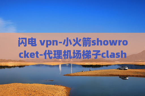 闪电 vpn-小火箭showrocket-代理机场梯子clash