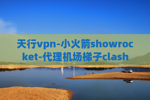 天行vpn-小火箭showrocket-代理机场梯子clash