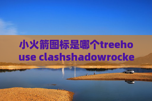 小火箭图标是哪个treehouse clashshadowrocket不更新