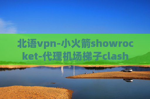 北语vpn-小火箭showrocket-代理机场梯子clash