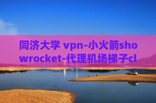 同济大学 vpn-小火箭showrocket-代理机场梯子clash