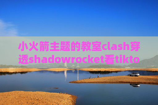 小火箭主题的教室clash穿透shadowrocket看tiktok