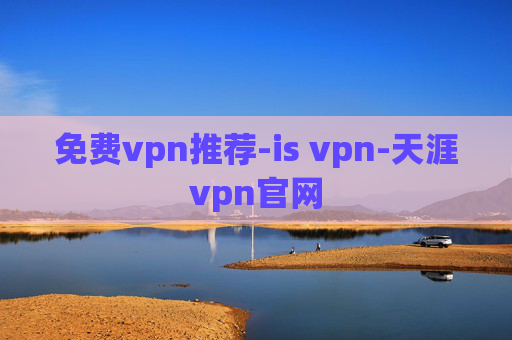 免费vpn推荐-is vpn-天涯vpn官网