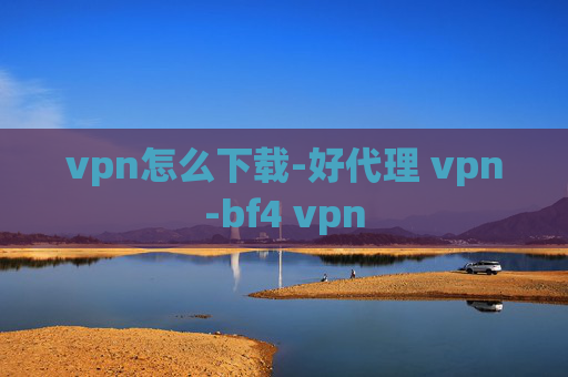 vpn怎么下载-好代理 vpn-bf4 vpn