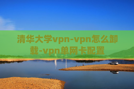 清华大学vpn-vpn怎么卸载-vpn单网卡配置