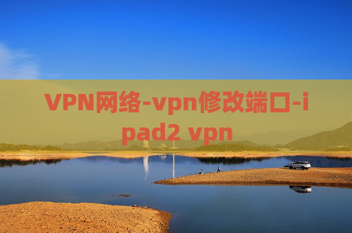 VPN网络-vpn修改端口-ipad2 vpn