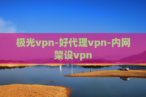 极光vpn-好代理vpn-内网架设vpn