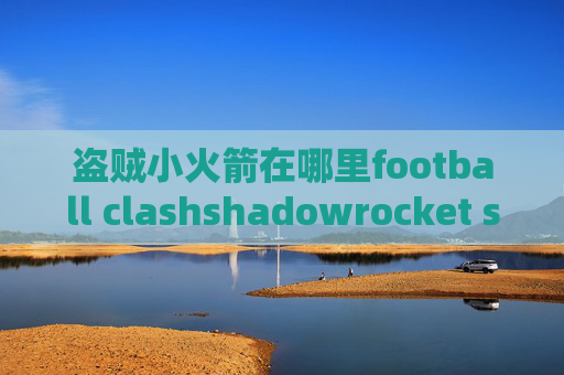 盗贼小火箭在哪里football clashshadowrocket ssr教程