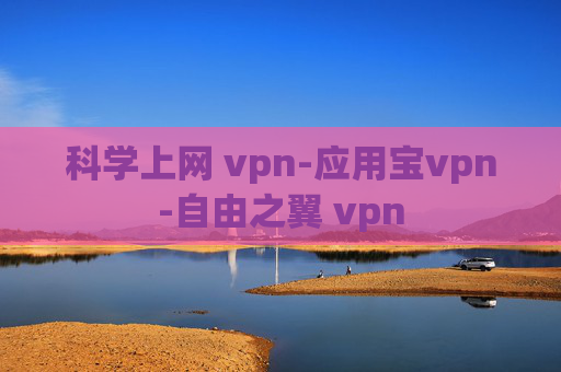 科学上网 vpn-应用宝vpn-自由之翼 vpn