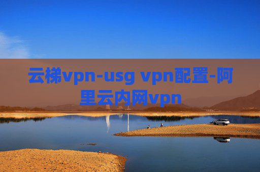 云梯vpn-usg vpn配置-阿里云内网vpn