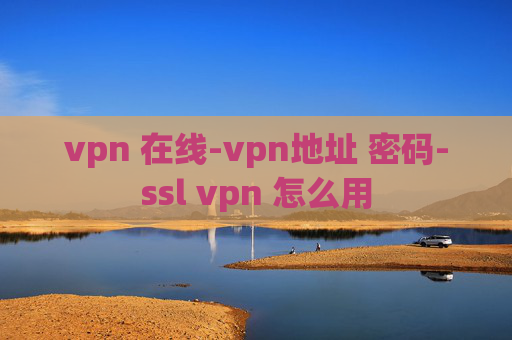 vpn 在线-vpn地址 密码-ssl vpn 怎么用