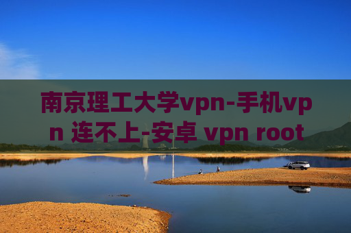 南京理工大学vpn-手机vpn 连不上-安卓 vpn root