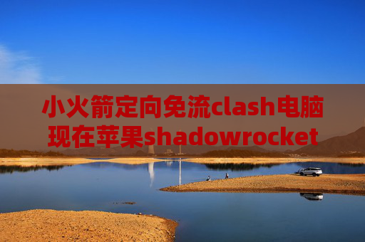 小火箭定向免流clash电脑现在苹果shadowrocket