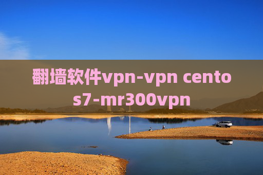 翻墙软件vpn-vpn centos7-mr300vpn