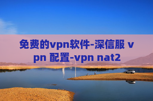 免费的vpn软件-深信服 vpn 配置-vpn nat2