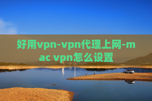 好用vpn-vpn代理上网-mac vpn怎么设置