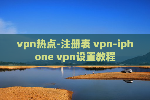 vpn热点-注册表 vpn-iphone vpn设置教程