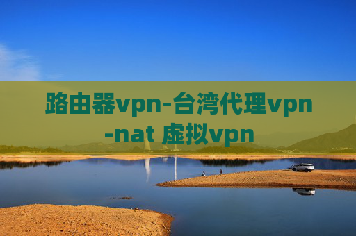 路由器vpn-台湾代理vpn-nat 虚拟vpn