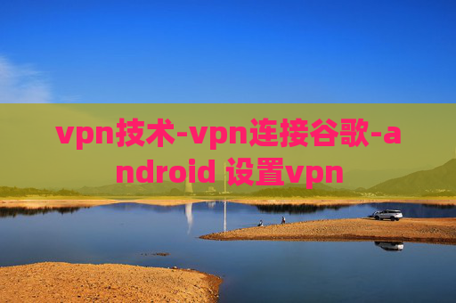 vpn技术-vpn连接谷歌-android 设置vpn