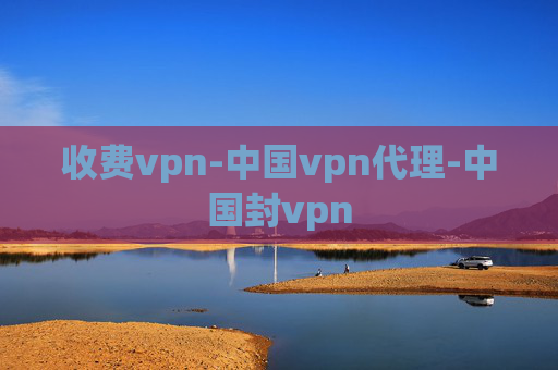 收费vpn-中国vpn代理-中国封vpn