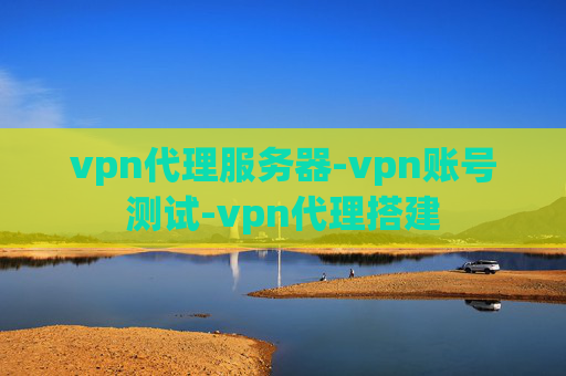 vpn代理服务器-vpn账号测试-vpn代理搭建