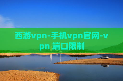 西游vpn-手机vpn官网-vpn 端口限制