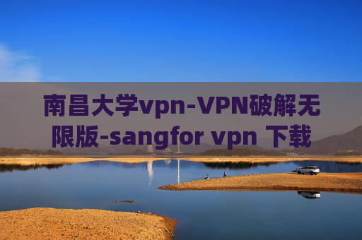 南昌大学vpn-VPN破解无限版-sangfor vpn 下载