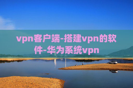 vpn客户端-搭建vpn的软件-华为系统vpn