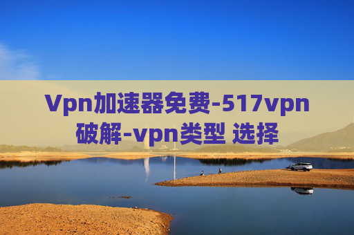 Vpn加速器免费-517vpn破解-vpn类型 选择