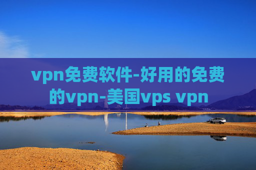 vpn免费软件-好用的免费的vpn-美国vps vpn