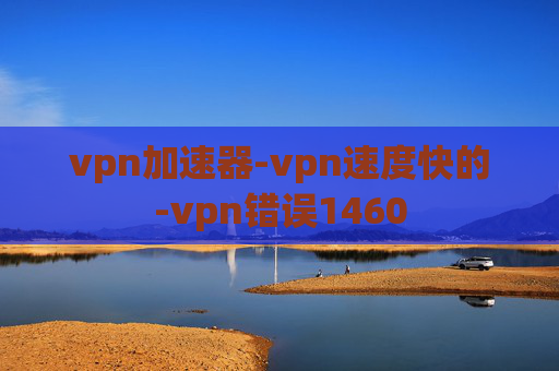 vpn加速器-vpn速度快的-vpn错误1460