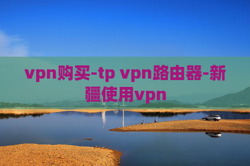 vpn购买-tp vpn路由器-新疆使用vpn