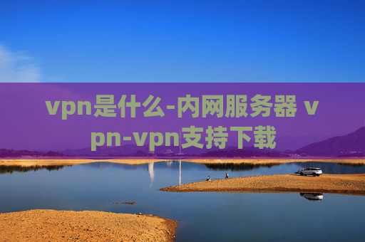 vpn是什么-内网服务器 vpn-vpn支持下载