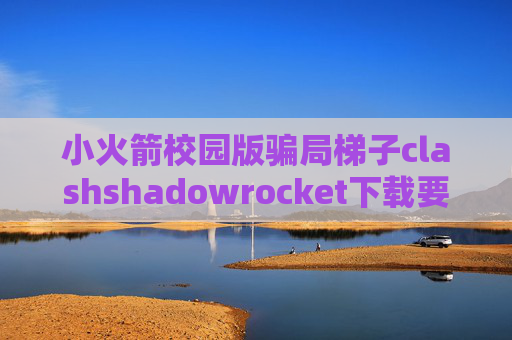 小火箭校园版骗局梯子clashshadowrocket下载要钱