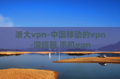 浙大vpn-中国移动的vpn-深信服 手机vpn