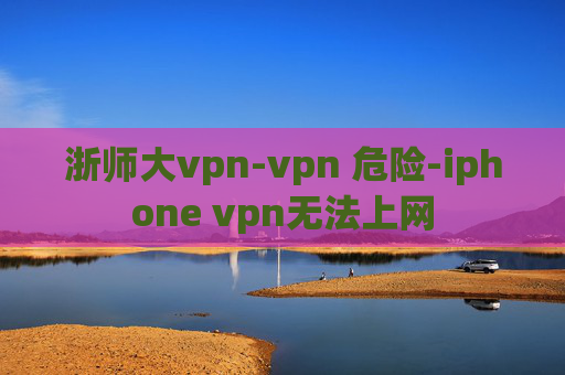 浙师大vpn-vpn 危险-iphone vpn无法上网