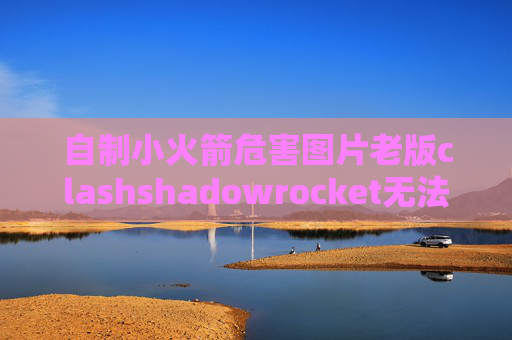 自制小火箭危害图片老版clashshadowrocket无法登录