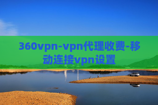 360vpn-vpn代理收费-移动连接vpn设置