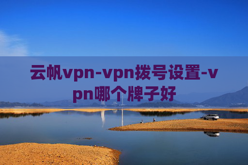 云帆vpn-vpn拨号设置-vpn哪个牌子好